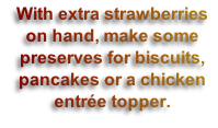 With extra strawberries on hand, make some preserves for biscuits, pancakes or a chicken entrée topper.