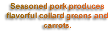 Seasoned pork produces flavorful collard greens and carrots.